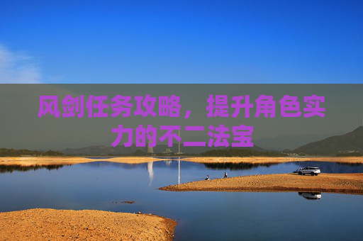 风剑任务攻略，提升角色实力的不二法宝