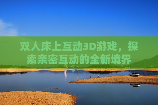 双人床上互动3D游戏，探索亲密互动的全新境界