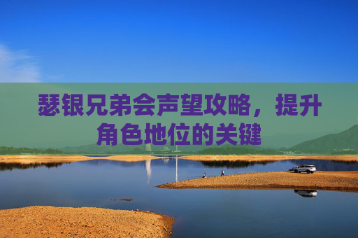 瑟银兄弟会声望攻略，提升角色地位的关键