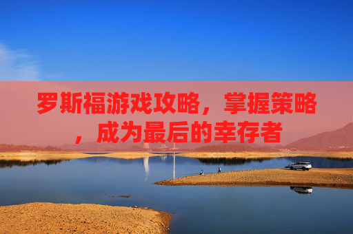 罗斯福游戏攻略，掌握策略，成为最后的幸存者