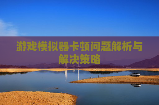 游戏模拟器卡顿问题解析与解决策略
