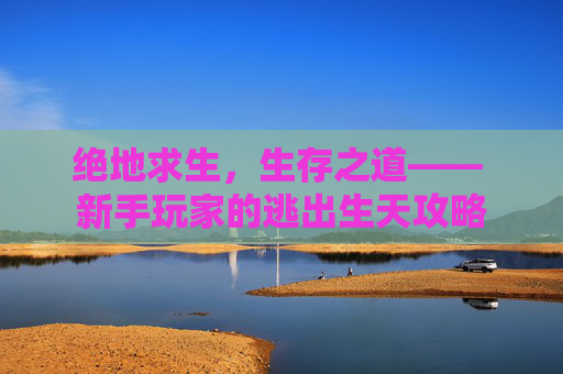 绝地求生，生存之道—— 新手玩家的逃出生天攻略