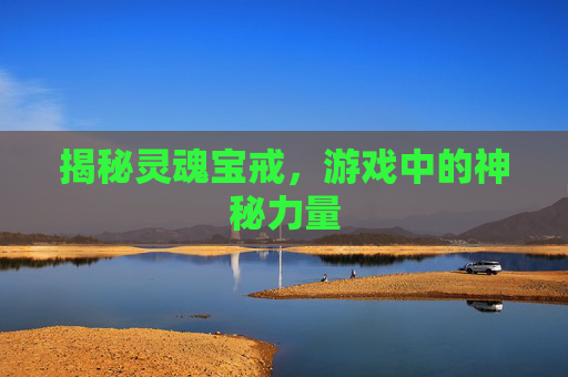 揭秘灵魂宝戒，游戏中的神秘力量