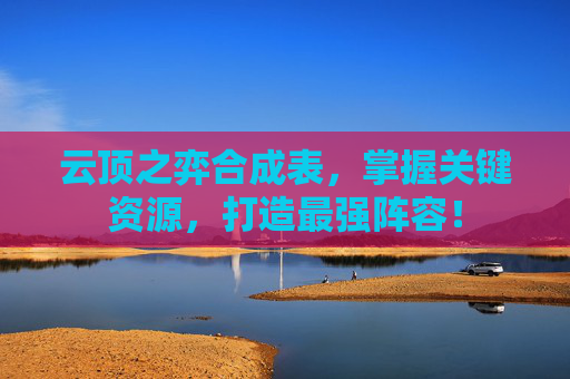 云顶之弈合成表，掌握关键资源，打造最强阵容！