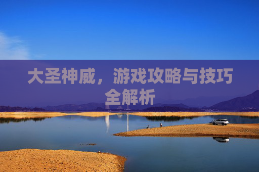 大圣神威，游戏攻略与技巧全解析
