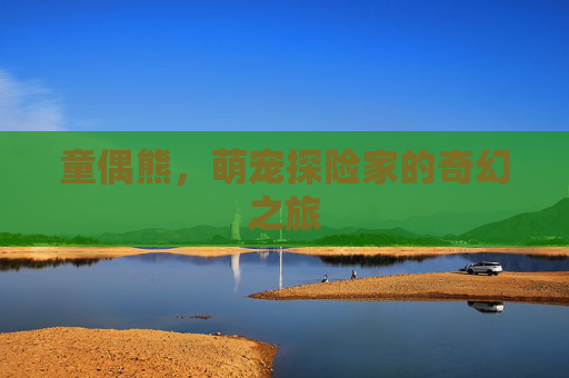 童偶熊，萌宠探险家的奇幻之旅
