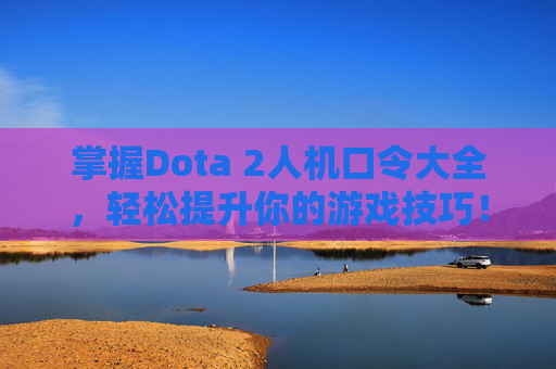 掌握Dota 2人机口令大全，轻松提升你的游戏技巧！