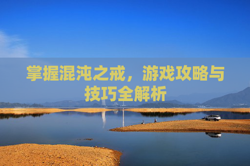 掌握混沌之戒，游戏攻略与技巧全解析