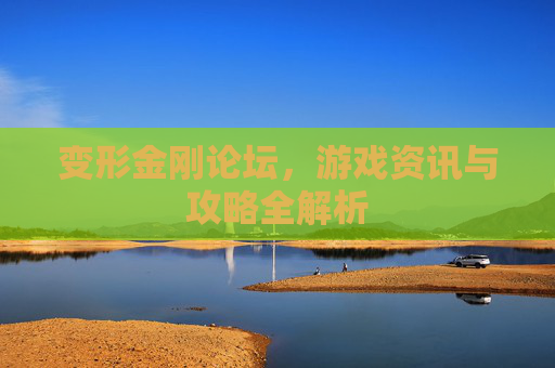 变形金刚论坛，游戏资讯与攻略全解析