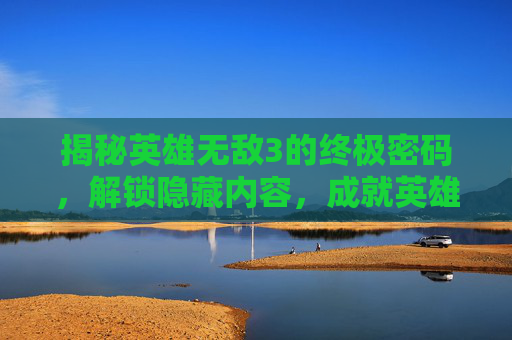 揭秘英雄无敌3的终极密码，解锁隐藏内容，成就英雄传说