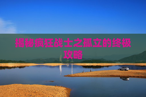 揭秘疯狂战士之孤立的终极攻略