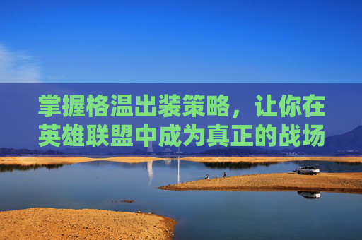 掌握格温出装策略，让你在英雄联盟中成为真正的战场大师