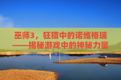 巫师3，狂猎中的诺维格瑞——揭秘游戏中的神秘力量
