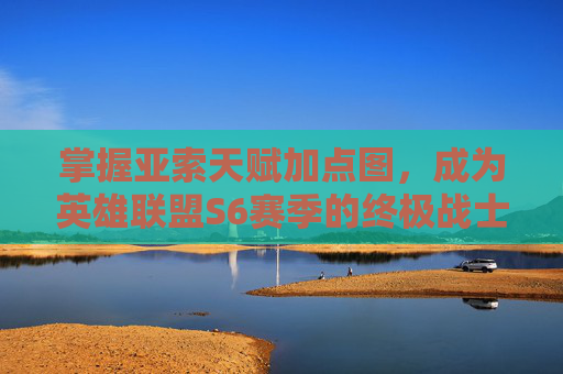 掌握亚索天赋加点图,成为英雄联盟S6赛季的终极战士 掌握亚索天赋加点图,成为英雄联盟S6赛季的终极战士