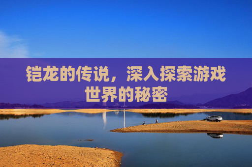 铠龙的传说，深入探索游戏世界的秘密