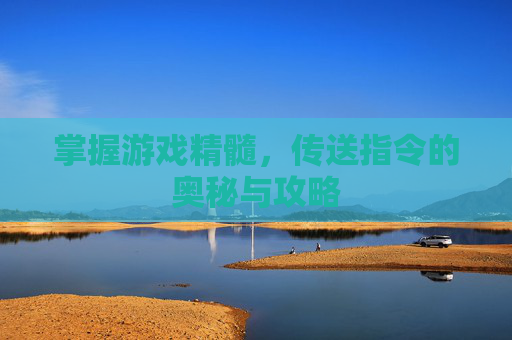 掌握游戏精髓，传送指令的奥秘与攻略