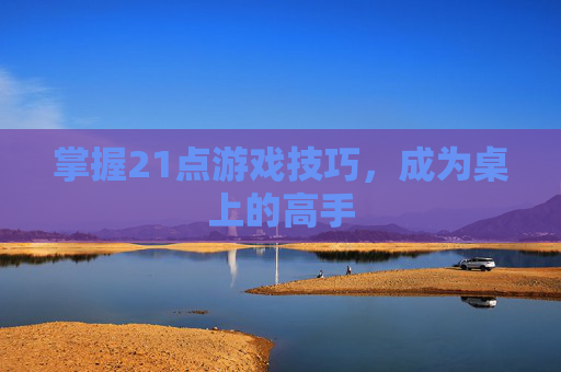 掌握21点游戏技巧，成为桌上的高手
