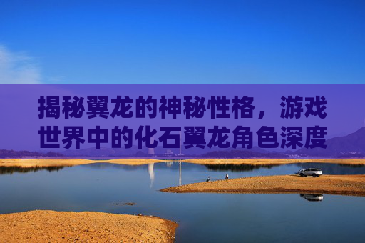 揭秘翼龙的神秘性格，游戏世界中的化石翼龙角色深度解析
