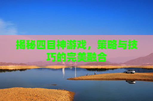 揭秘四目神游戏，策略与技巧的完美融合