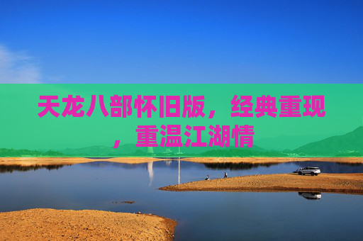 天龙八部怀旧版，经典重现，重温江湖情