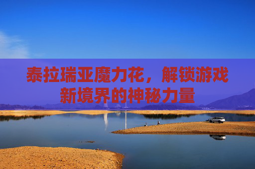 泰拉瑞亚魔力花，解锁游戏新境界的神秘力量