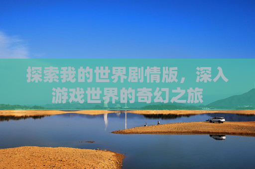 探索我的世界剧情版，深入游戏世界的奇幻之旅