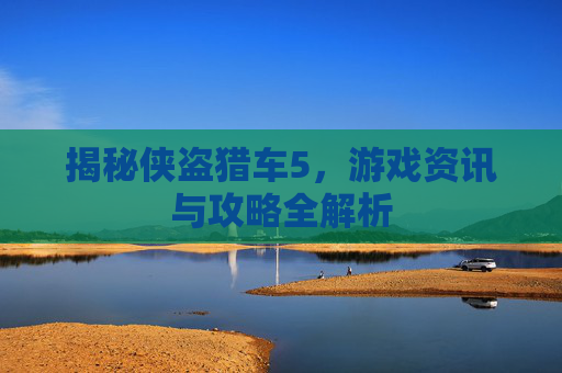 揭秘侠盗猎车5，游戏资讯与攻略全解析