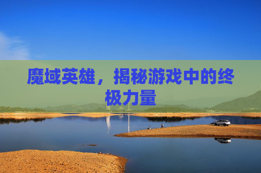魔域英雄，揭秘游戏中的终极力量