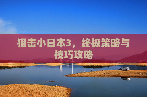 狙击小日本3，终极策略与技巧攻略