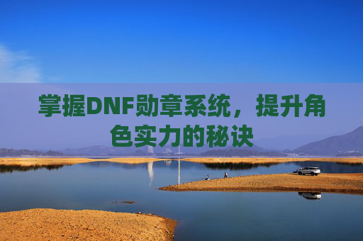 掌握DNF勋章系统，提升角色实力的秘诀