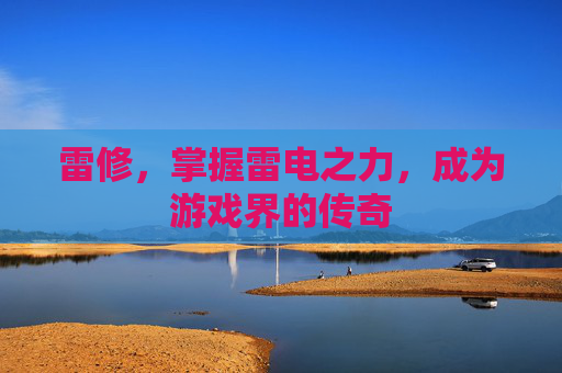 雷修，掌握雷电之力，成为游戏界的传奇