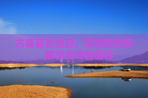 古墓丽影崛起，掌握修改器，解锁游戏新境界