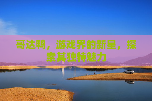哥达鸭，游戏界的新星，探索其独特魅力