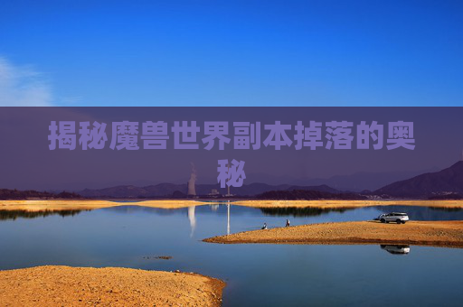 揭秘魔兽世界副本掉落的奥秘