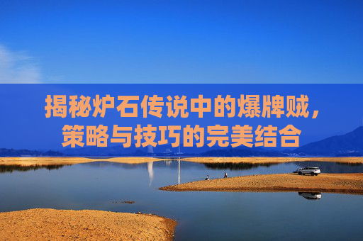 揭秘炉石传说中的爆牌贼，策略与技巧的完美结合
