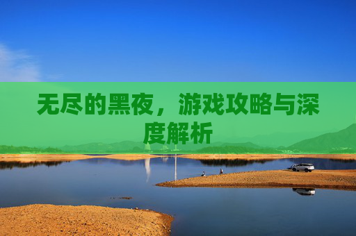 无尽的黑夜，游戏攻略与深度解析
