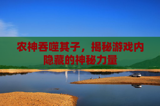农神吞噬其子，揭秘游戏内隐藏的神秘力量