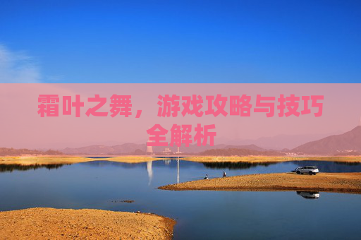 霜叶之舞，游戏攻略与技巧全解析