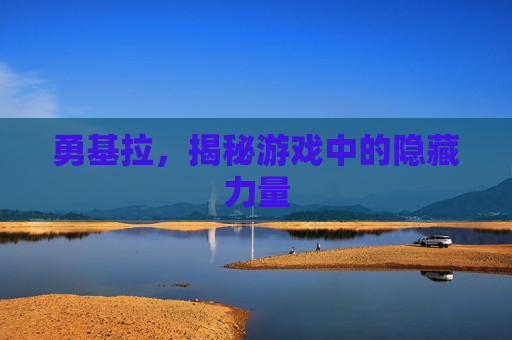 勇基拉，揭秘游戏中的隐藏力量
