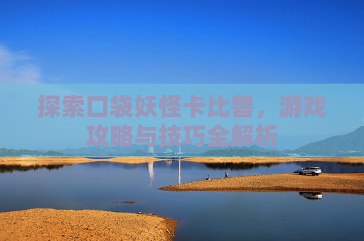 探索口袋妖怪卡比兽，游戏攻略与技巧全解析