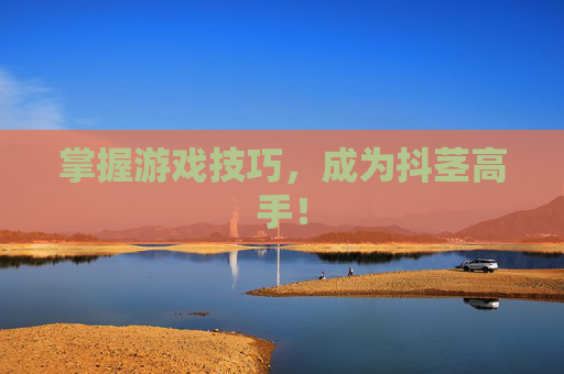 掌握游戏技巧，成为抖茎高手！