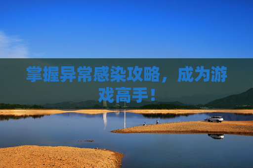 掌握异常感染攻略，成为游戏高手！