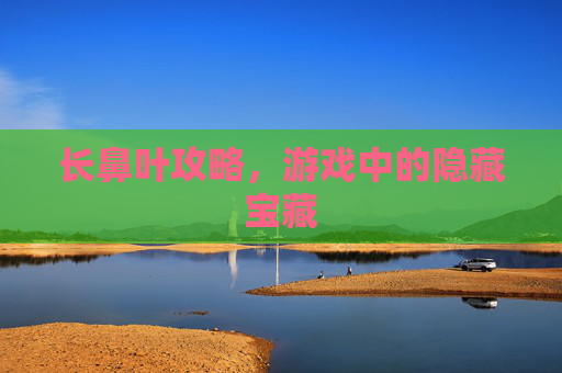 长鼻叶攻略，游戏中的隐藏宝藏