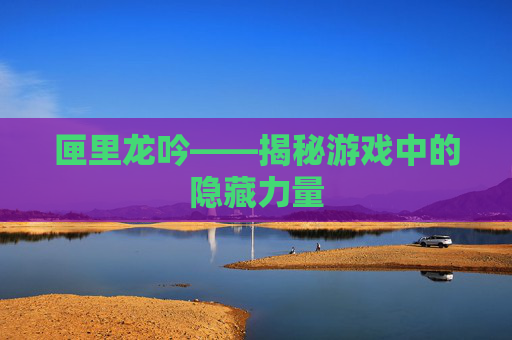 匣里龙吟——揭秘游戏中的隐藏力量