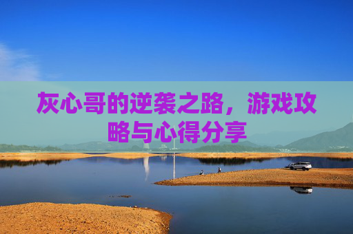 灰心哥的逆袭之路，游戏攻略与心得分享