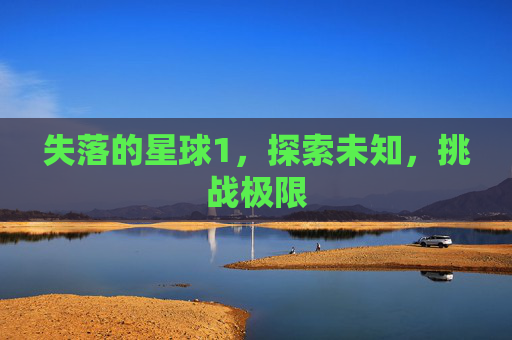 失落的星球1，探索未知，挑战极限