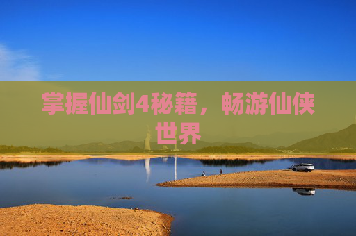 掌握仙剑4秘籍，畅游仙侠世界