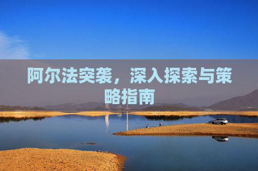 阿尔法突袭，深入探索与策略指南