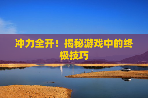 冲力全开！揭秘游戏中的终极技巧