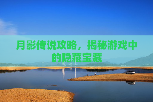 月影传说攻略，揭秘游戏中的隐藏宝藏